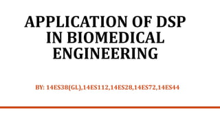 APPLICATION OF DSP
IN BIOMEDICAL
ENGINEERING
BY: 14ES38(GL),14ES112,14ES28,14ES72,14ES44
 