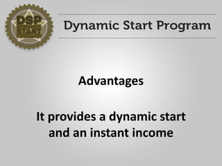 Advantages 
It provides a dynamic startand an instant income  