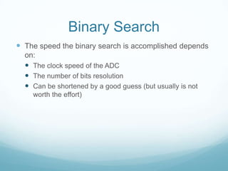 Binary Search
 The speed the binary search is accomplished depends
on:
 The clock speed of the ADC
 The number of bits resolution
 Can be shortened by a good guess (but usually is not
worth the effort)
 