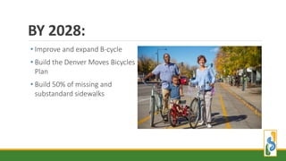 • Improve and expand B-cycle
• Build the Denver Moves Bicycles
Plan
• Build 50% of missing and
substandard sidewalks
BY 2028:
 