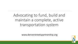 Advocating to fund, build and
maintain a complete, active
transportation system
www.denverstreetspartnership.org
 