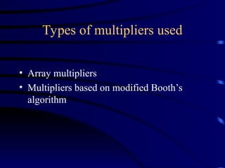Types of multipliers used
• Array multipliers
• Multipliers based on modified Booth’s
algorithm
 