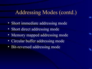 Addressing Modes (contd.)
• Short immediate addressing mode
• Short direct addressing mode
• Memory mapped addressing mode
• Circular buffer addressing mode
• Bit-reversed addressing mode
 