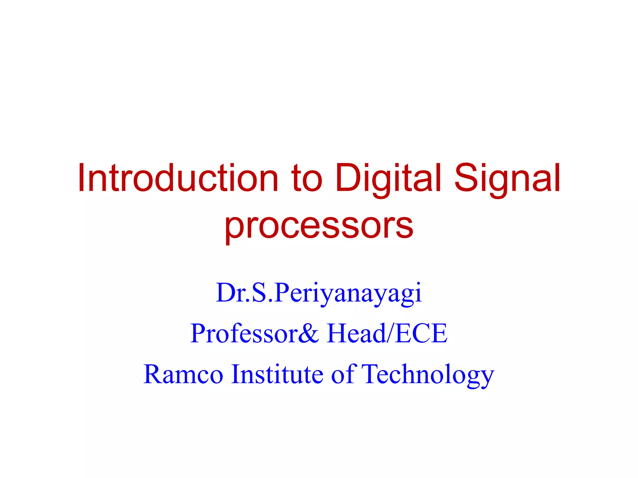Introduction to Digital Signal
processors
Dr.S.Periyanayagi
Professor& Head/ECE
Ramco Institute of Technology
 