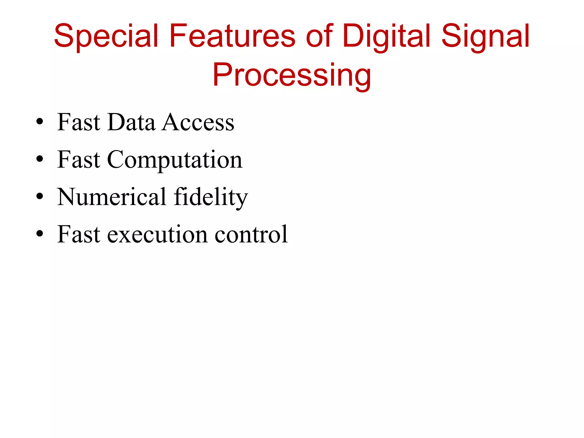 Special Features of Digital Signal
Processing
• Fast Data Access
• Fast Computation
• Numerical fidelity
• Fast execution control
 