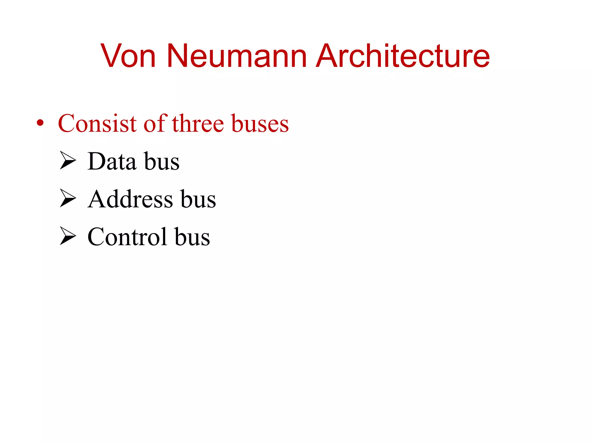 Von Neumann Architecture
• Consist of three buses
 Data bus
 Address bus
 Control bus
 
