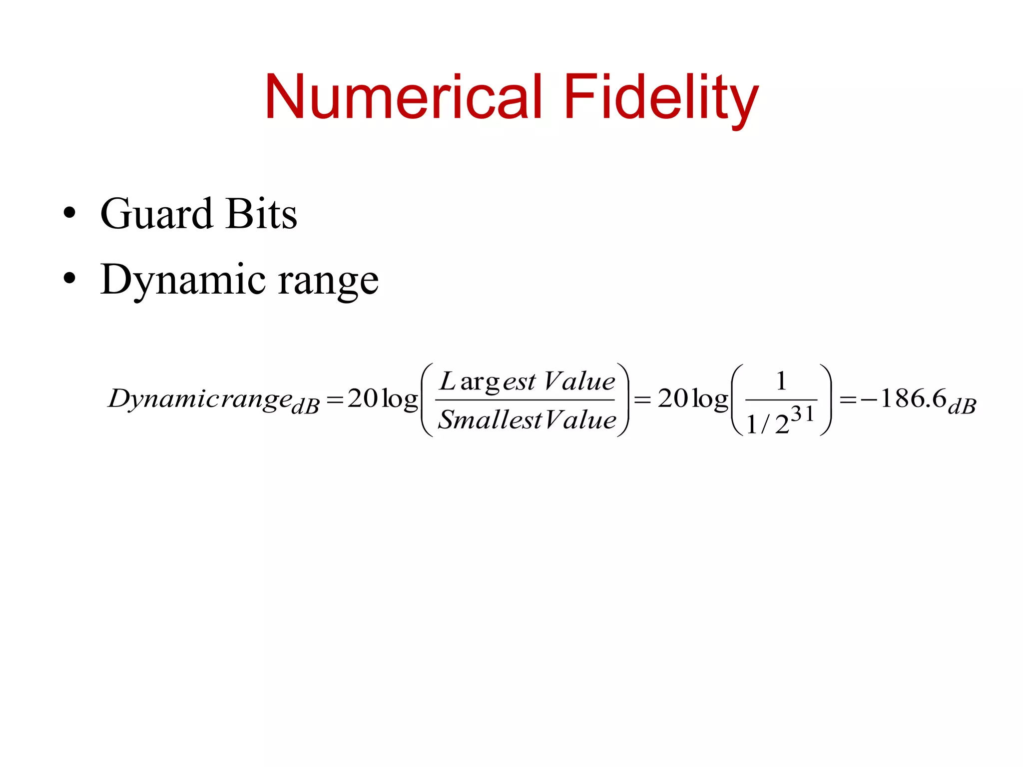 Numerical Fidelity
• Guard Bits
• Dynamic range
dBdB
ValueSmallest
ValueestL
rangeDynamic 6.186
2/1
1
log20
arg
log20
31













 