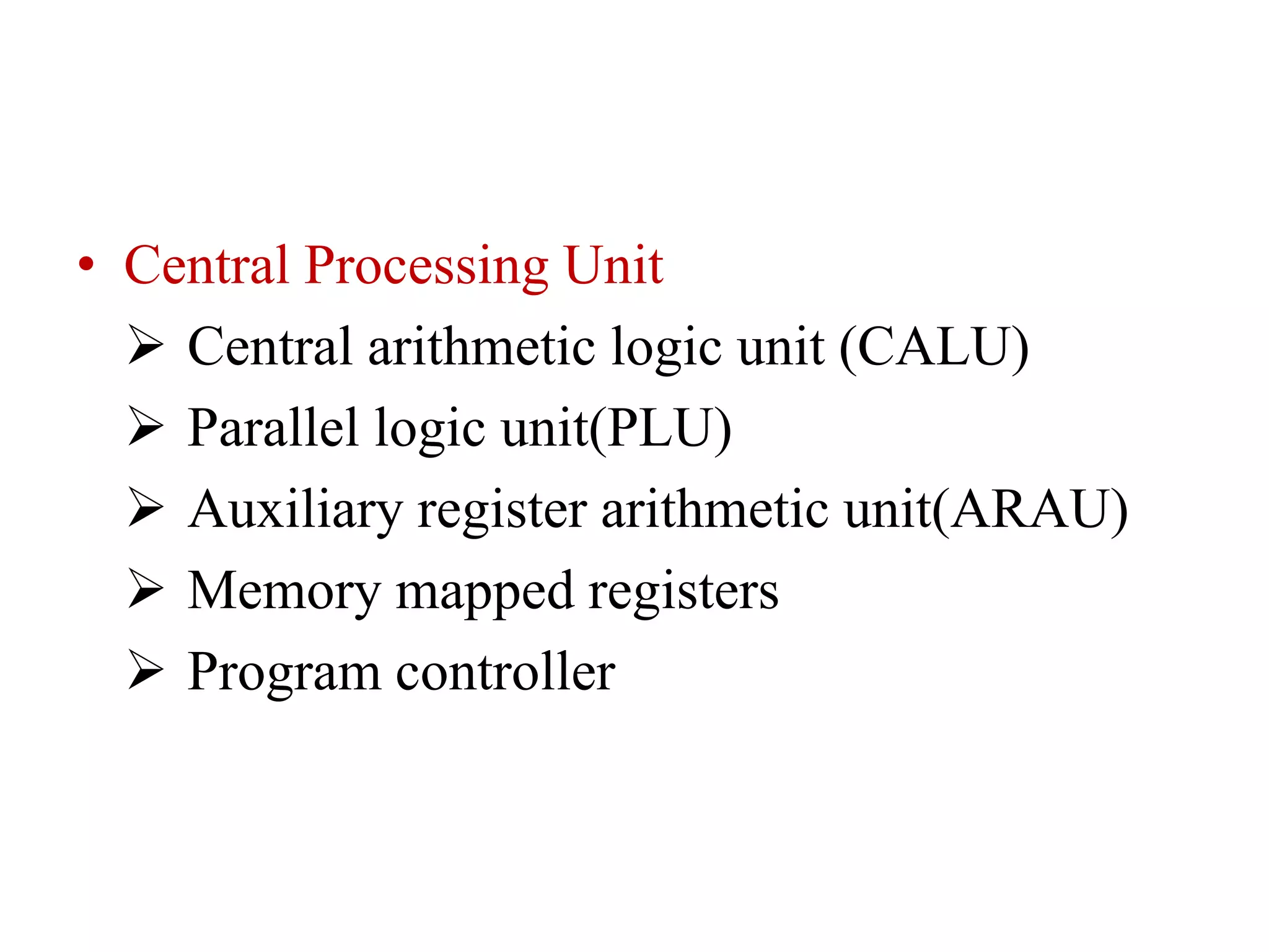• Central Processing Unit
 Central arithmetic logic unit (CALU)
 Parallel logic unit(PLU)
 Auxiliary register arithmetic unit(ARAU)
 Memory mapped registers
 Program controller
 