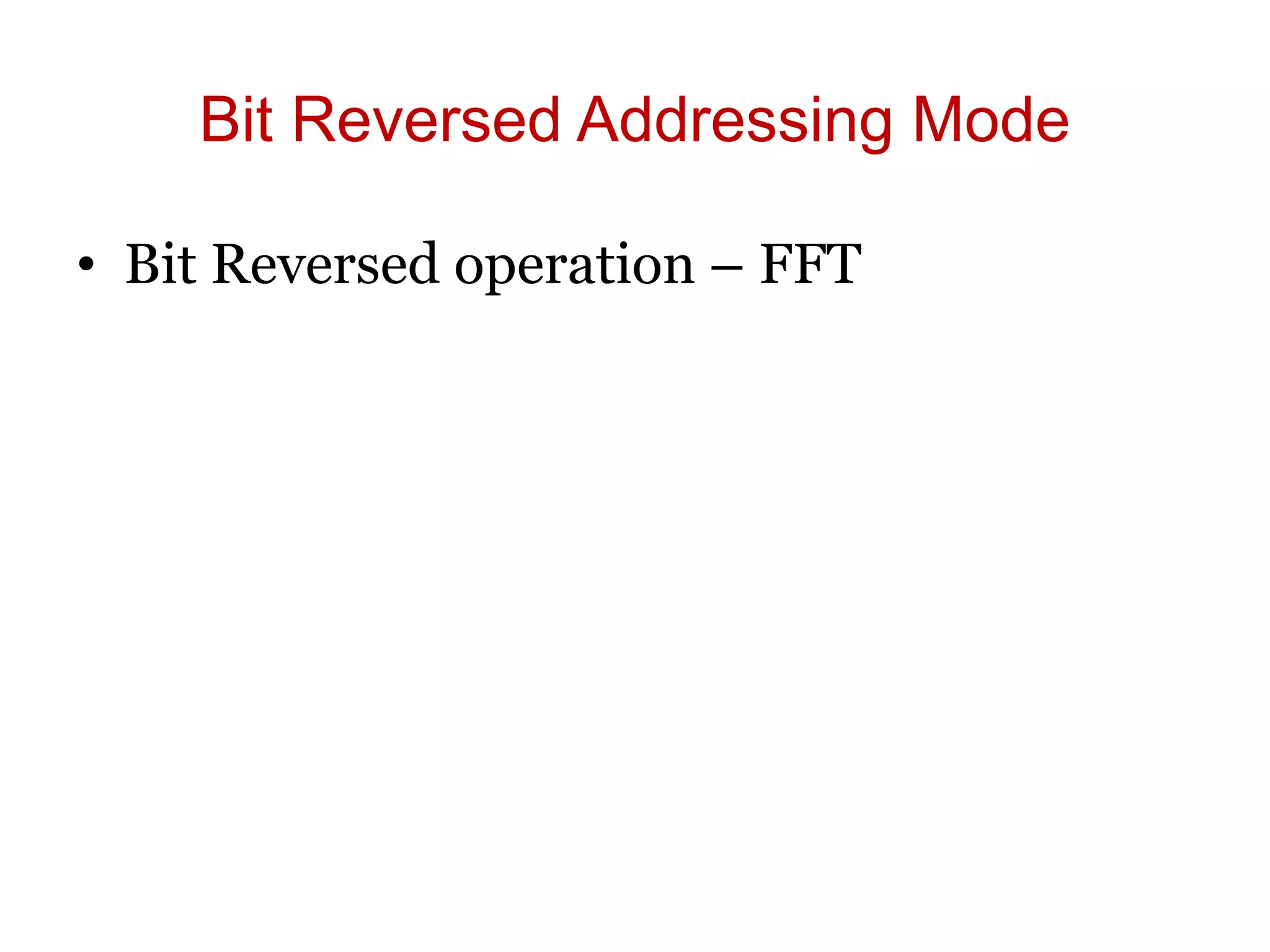 Bit Reversed Addressing Mode
• Bit Reversed operation – FFT
 