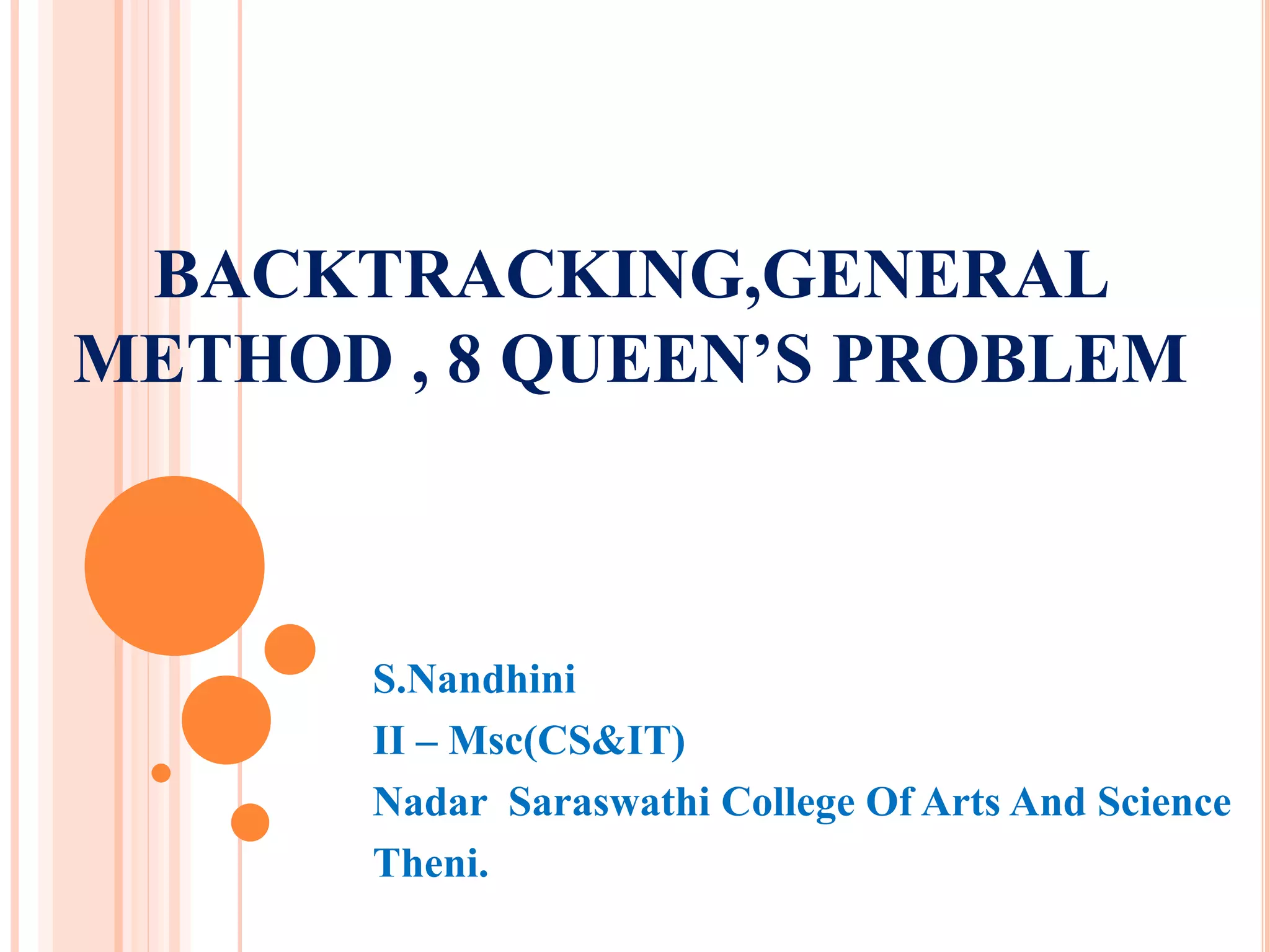 BACKTRACKING,GENERAL
METHOD , 8 QUEEN’S PROBLEM
S.Nandhini
II – Msc(CS&IT)
Nadar Saraswathi College Of Arts And Science
Theni.
 