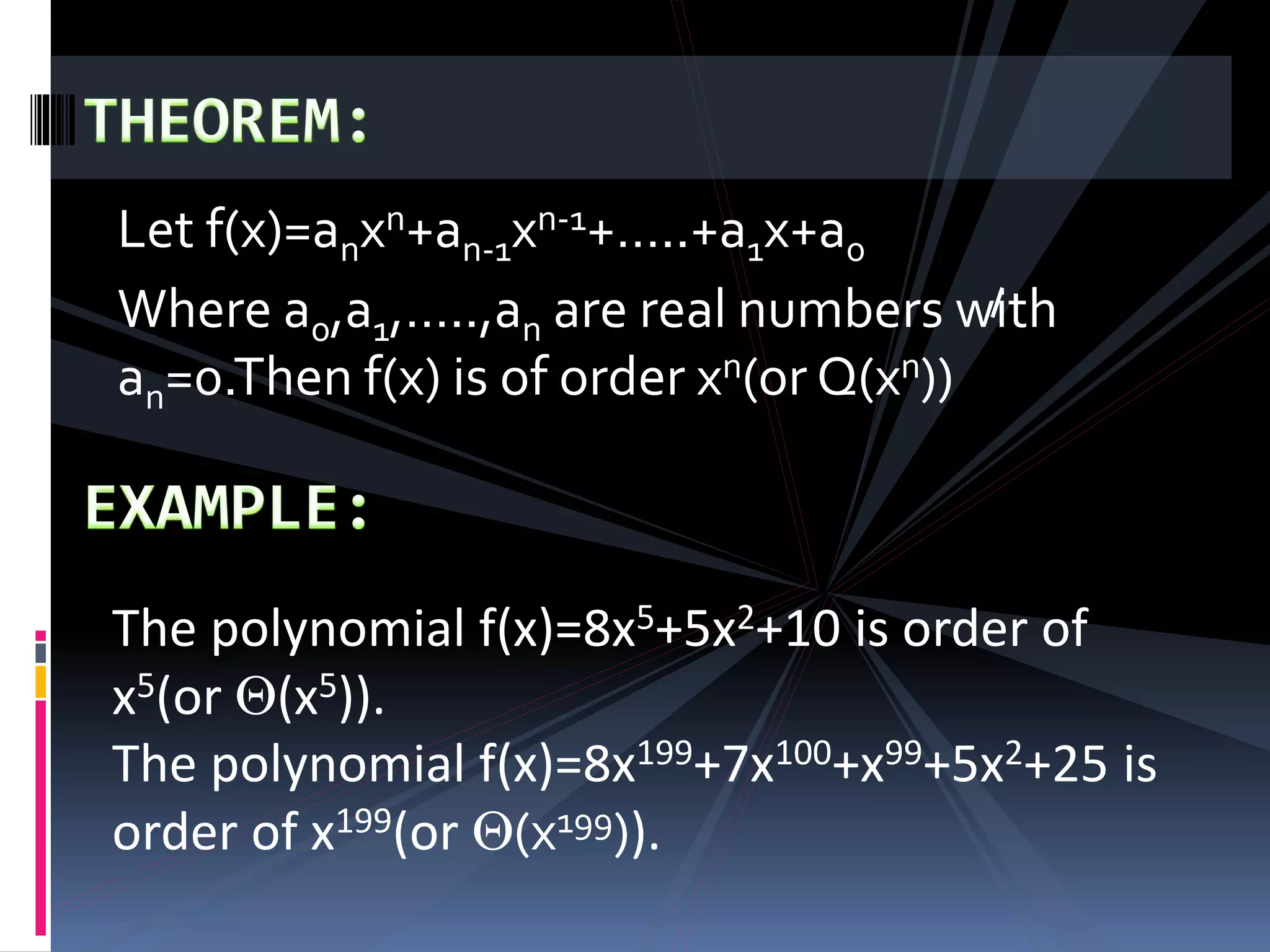 Let f(x)=anxn+an-1xn-1+…..+a1x+a0
Where a0,a1,…..,an are real numbers with
an=0.Then f(x) is of order xn(or Q(xn))
The polynomial f(x)=8x5+5x2+10 is order of
x5(or Q(x5)).
The polynomial f(x)=8x199+7x100+x99+5x2+25 is
order of x199(or Q(x199)).
 