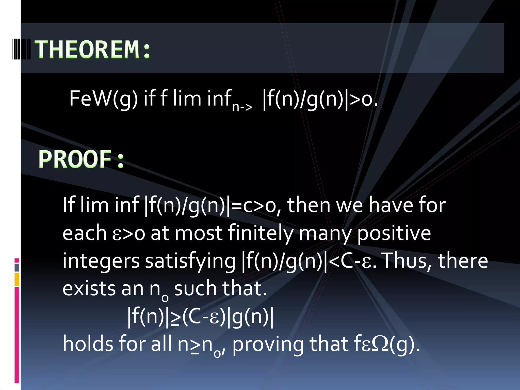 FeW(g) if f lim infn-> |f(n)/g(n)|>0.
If lim inf |f(n)/g(n)|=c>0, then we have for
each e>0 at most finitely many positive
integers satisfying |f(n)/g(n)|<C-e.Thus, there
exists an n0 such that.
|f(n)|>(C-e)|g(n)|
holds for all n>n0, proving that feW(g).
 
