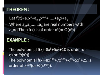 Let f(x)=anxn+an-1xn-1+…..+a1x+a0
Where a0,a1,…..,an are real numbers with
an=0.Then f(x) is of order xn(or Q(xn))
The polynomial f(x)=8x5+5x2+10 is order of
x5(or Q(x5)).
The polynomial f(x)=8x199+7x100+x99+5x2+25 is
order of x199(or Q(x199)).
 