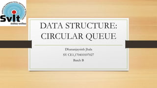 DATA STRUCTURE:
CIRCULAR QUEUE
Dhananjaysinh Jhala
SY CE1,170410107027
Batch B
 