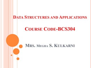 DATA STRUCTURES AND APPLICATIONS
COURSE CODE-BCS304
MRS. MEGHA S. KULKARNI
 