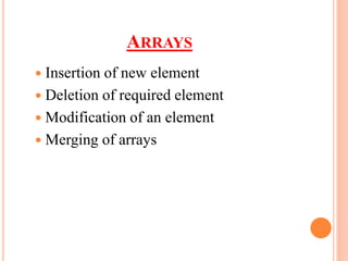 ARRAYS
 Insertion of new element
 Deletion of required element
 Modification of an element
 Merging of arrays
 