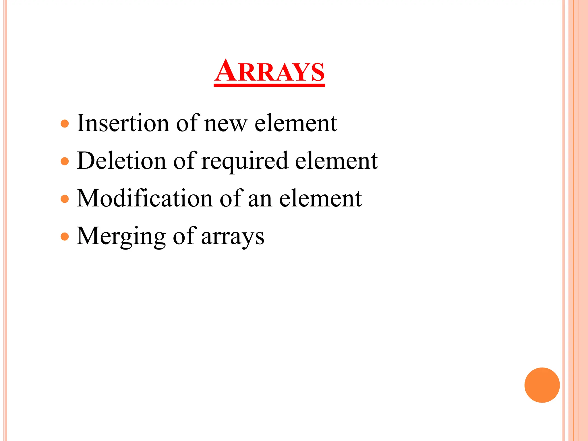 ARRAYS
 Insertion of new element
 Deletion of required element
 Modification of an element
 Merging of arrays
 