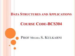 DATA STRUCTURES AND APPLICATIONS
COURSE CODE-BCS304
PROF MEGHA S. KULKARNI
 