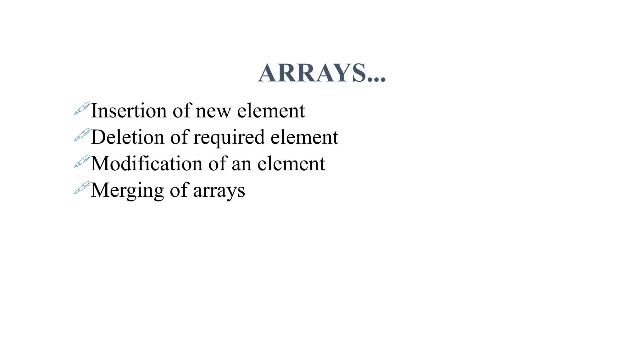 ARRAYS... Insertion of new element Deletion of required element Modification of an element Merging of arrays 