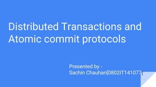 Distributed Transactions and
Atomic commit protocols
Presented by -
Sachin Chauhan[0802IT141077]
 