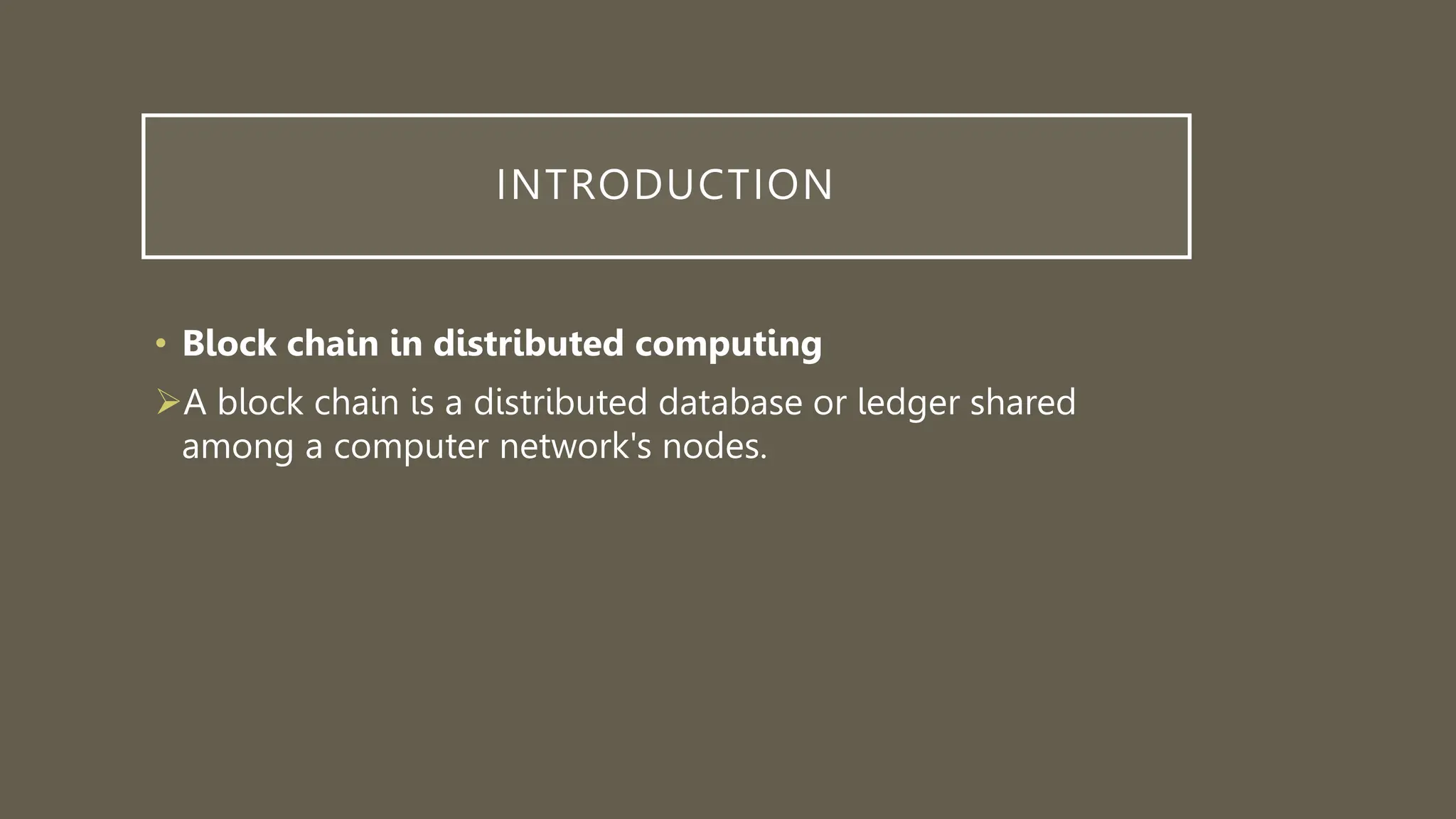 INTRODUCTION
• Block chain in distributed computing
A block chain is a distributed database or ledger shared
among a computer network's nodes.
 
