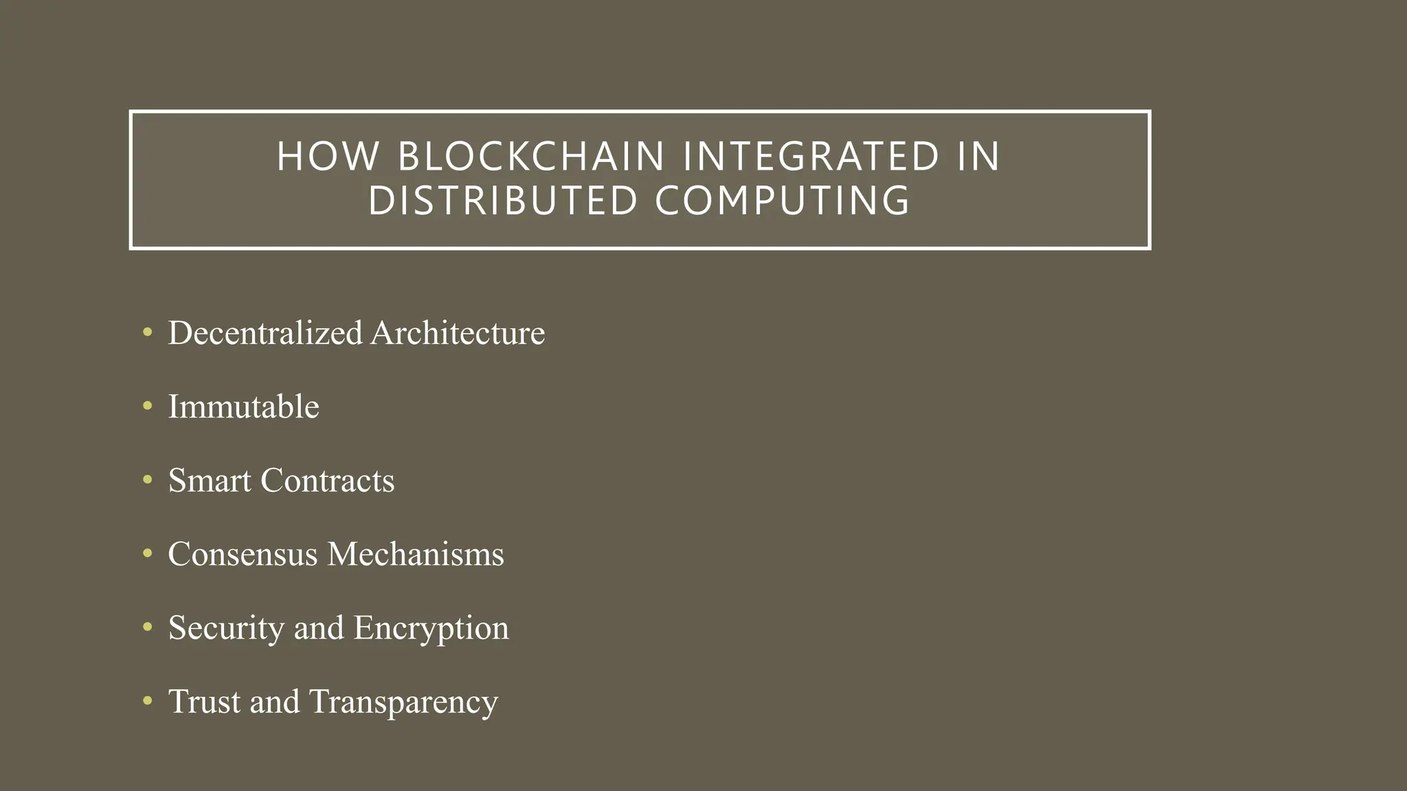 HOW BLOCKCHAIN INTEGRATED IN
DISTRIBUTED COMPUTING
• Decentralized Architecture
• Immutable
• Smart Contracts
• Consensus Mechanisms
• Security and Encryption
• Trust and Transparency
 