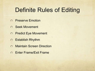 Definite Rules of Editing
Preserve Emotion
Seek Movement
Predict Eye Movement
Establish Rhythm
Maintain Screen Direction
Enter Frame/Exit Frame
