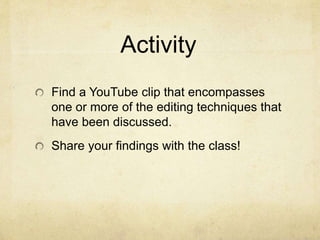 Activity
Find a YouTube clip that encompasses
one or more of the editing techniques that
have been discussed.
Share your findings with the class!