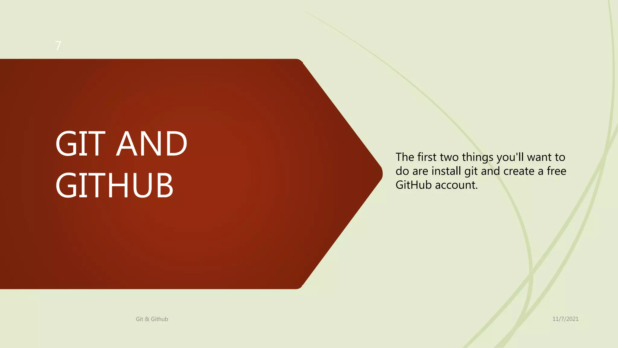 GIT AND
GITHUB
The first two things you'll want to
do are install git and create a free
GitHub account.
11/7/2021
Git & Github
7
 