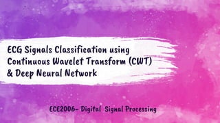 ECG Signals Classification using
Continuous Wavelet Transform (CWT)
& Deep Neural Network
ECE2006- Digital Signal Processing
 