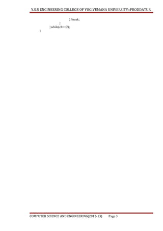 Y.S.R ENGINEERING COLLEGE OF YOGIVEMANA UNIVERSITY::PRODDATUR
} break;
}
}while(ch<=2);
}

COMPUTER SCIENCE AND ENGINEERING(2012-13)

Page 3

 