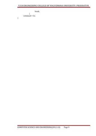 Y.S.R ENGINEERING COLLEGE OF YOGIVEMANA UNIVERSITY::PRODDATUR
break;
}
}while(ch<=2);
}

COMPUTER SCIENCE AND ENGINEERING(2012-13)

Page 9

 