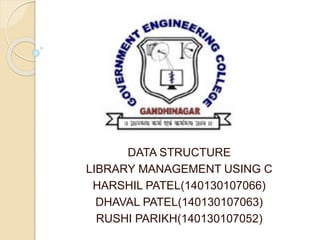DATA STRUCTURE
LIBRARY MANAGEMENT USING C
HARSHIL PATEL(140130107066)
DHAVAL PATEL(140130107063)
RUSHI PARIKH(140130107052)
 