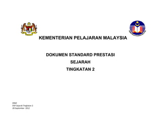 DRAF 
DSP Sejarah Tingkatan 2  
28 September  2012
STANDARD PRESTASI
MATEMATIK TAHUN 1
KEMENTERIAN PELAJARAN MALAYSIA
DOKUMEN STANDARD PRESTASI
SEJARAH
TINGKATAN 2
 