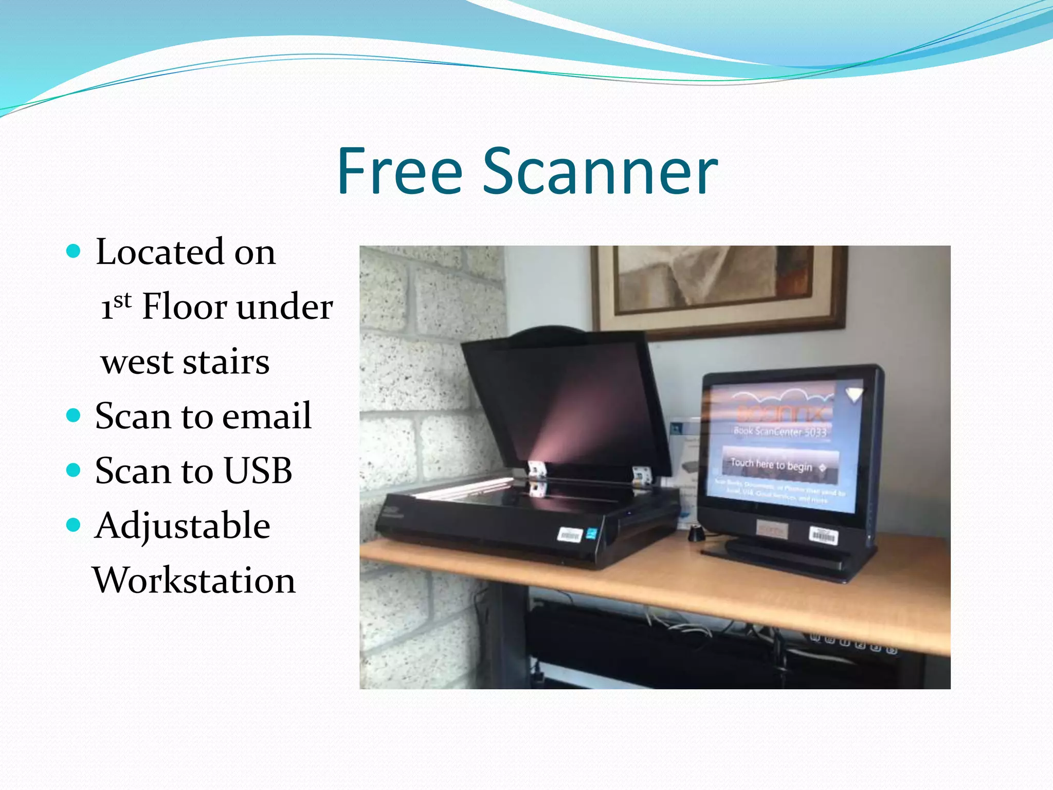 Free Scanner 
 Located on 
1st Floor under 
west stairs 
 Scan to email 
 Scan to USB 
 Adjustable 
Workstation 
 