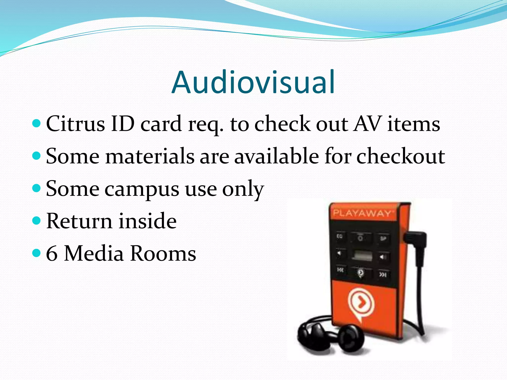 Audiovisual 
 Citrus ID card req. to check out AV items 
Some materials are available for checkout 
Some campus use only 
Return inside 
 6 Media Rooms 
 