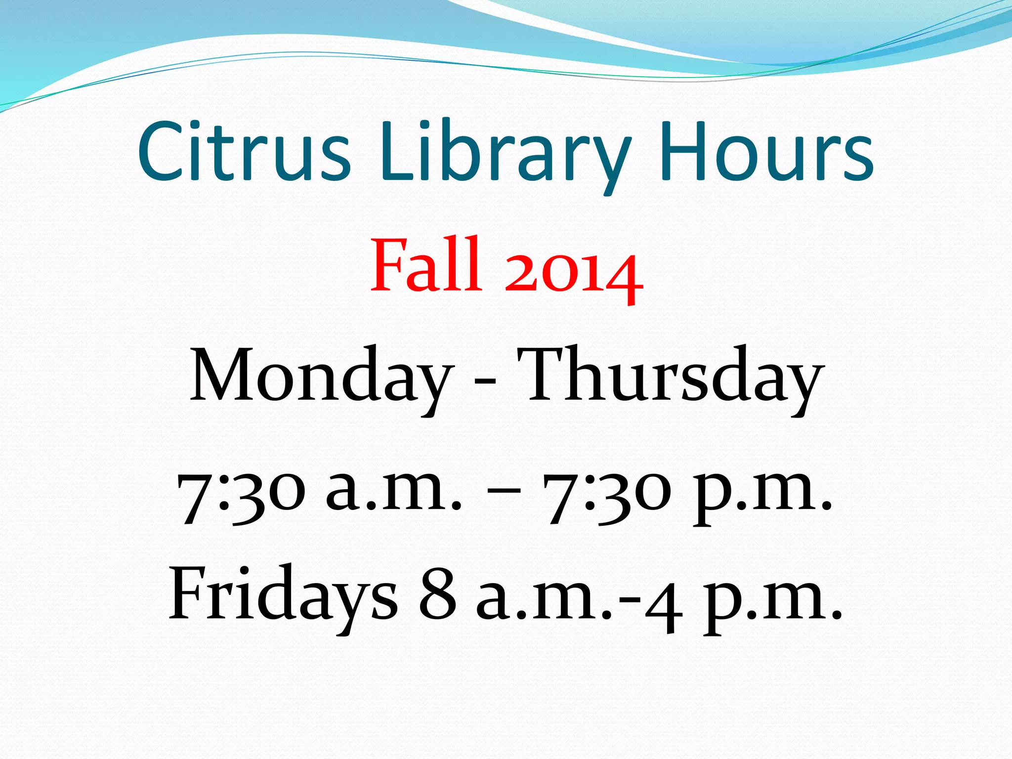 Citrus Library Hours 
Fall 2014 
Monday - Thursday 
7:30 a.m. – 7:30 p.m. 
Fridays 8 a.m.-4 p.m. 
 