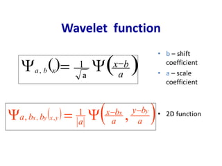 Wavelet function
   a
by
a
bx
a
bba
yx
yxyx

 ,1
, ,,
• b – shift
coefficient
• a – scale
coefficient
• 2D function
  a
bx
xba

 a
1
,
 
