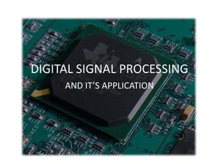 DIGITAL SIGNAL PROCESSING
AND IT’S APPLICATION
 