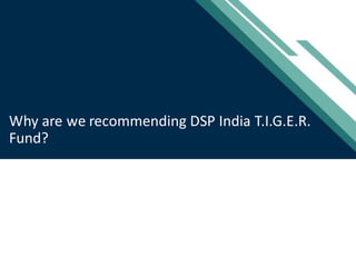 [Title to come]
[Sub-Title to come]
Strictly for IntendedRecipients Only
Date
* DSP India Fund is the Company incorporated in Mauritius,under which ILSF is the corresponding share class
Why are we recommending DSP India T.I.G.E.R.
Fund?
 