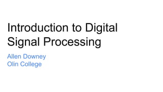 Introduction to Digital
Signal Processing
Allen Downey
Olin College
 