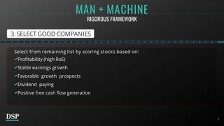 7
Select from remaining list by scoring stocks based on:
Profitability (high RoE)
Stable earnings growth
Favorable growth prospects
Dividend paying
Positive free cash flow generation
7
3. SELECT GOOD COMPANIES
MAN + MACHINE
RIGOROUS FRAMEWORK
 