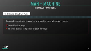 8
Research team inputs taken on stocks that pass all above criteria
×To avoid value traps
× To avoid cyclical companies at peak earnings
8
4. FINAL SELECTION
MAN + MACHINE
RIGOROUS FRAMEWORK
 