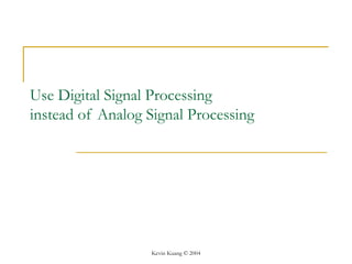 Kevin Kuang © 2004
Use Digital Signal Processing
instead of Analog Signal Processing
 
