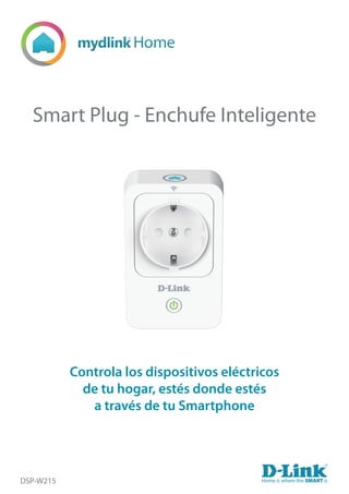 Smart Plug - Enchufe Inteligente
DSP-W215
Controla los dispositivos eléctricos
de tu hogar, estés donde estés
a través de tu Smartphone
Home is where the SMART is
 