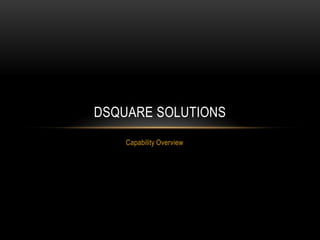 DSQUARE SOLUTIONS
    Capability Overview
 
