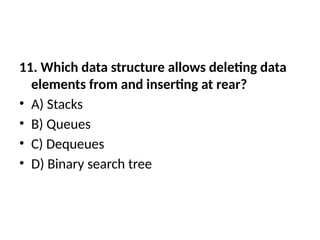 11. Which data structure allows deleting data
elements from and inserting at rear?
• A) Stacks
• B) Queues
• C) Dequeues
• D) Binary search tree
 