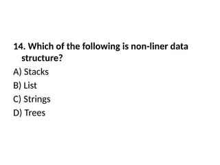 14. Which of the following is non-liner data
structure?
A) Stacks
B) List
C) Strings
D) Trees
 
