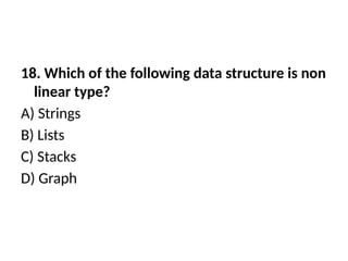 18. Which of the following data structure is non
linear type?
A) Strings
B) Lists
C) Stacks
D) Graph
 
