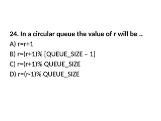 24. In a circular queue the value of r will be ..
A) r=r+1
B) r=(r+1)% [QUEUE_SIZE – 1]
C) r=(r+1)% QUEUE_SIZE
D) r=(r-1)% QUEUE_SIZE
 